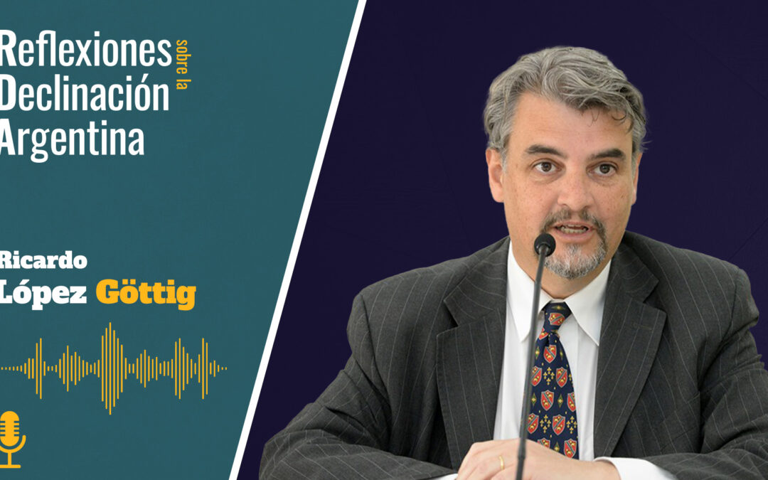 Ricardo López Göttig – Reflexiones sobre la Declinación Argentina