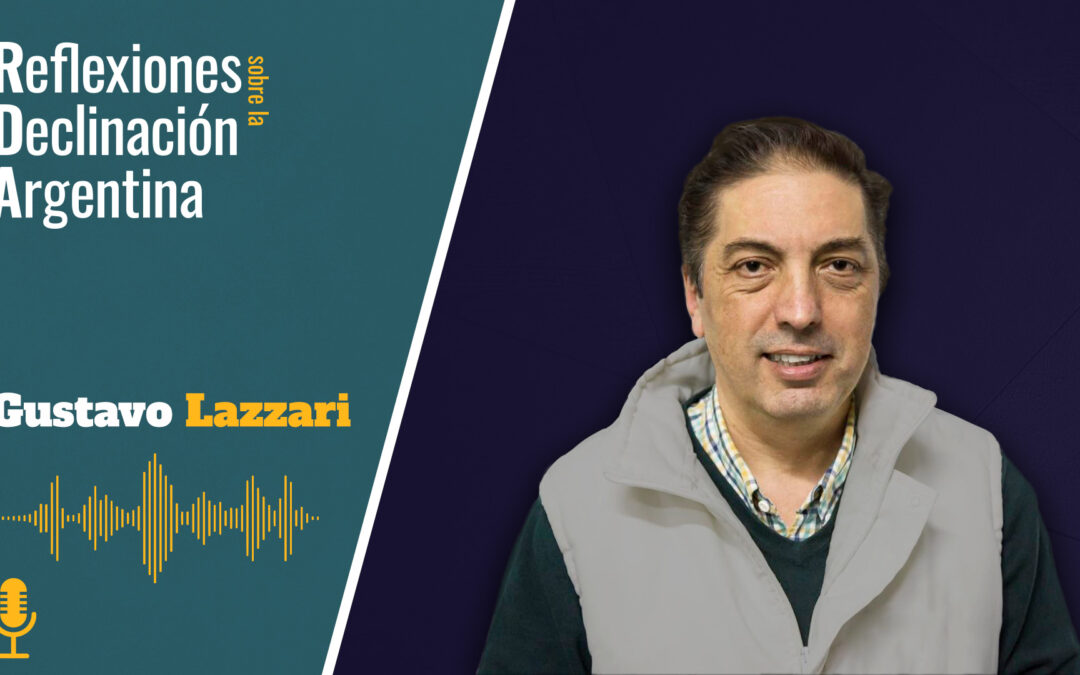 Gustavo Lazzari – Reflexiones sobre la Declinación Argentina