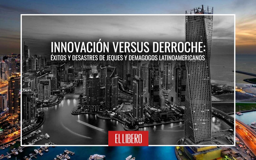 Innovación versus derroche: Éxitos y desastres de jeques y demagogos latinoamericanos